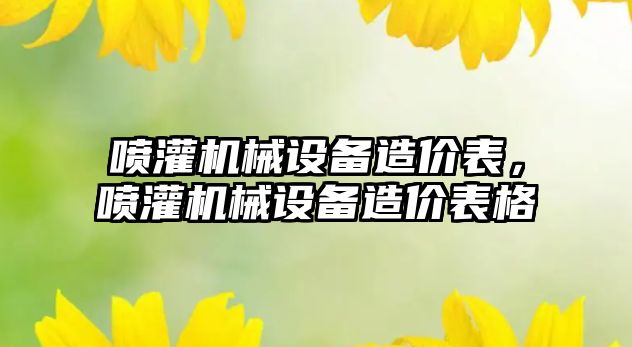 噴灌機械設(shè)備造價表，噴灌機械設(shè)備造價表格