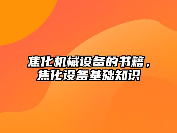 焦化機械設備的書籍，焦化設備基礎知識