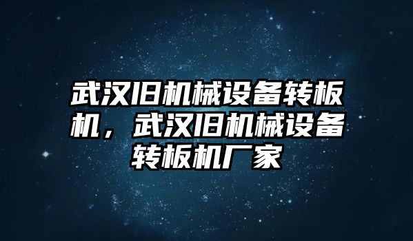 武漢舊機(jī)械設(shè)備轉(zhuǎn)板機(jī)，武漢舊機(jī)械設(shè)備轉(zhuǎn)板機(jī)廠家