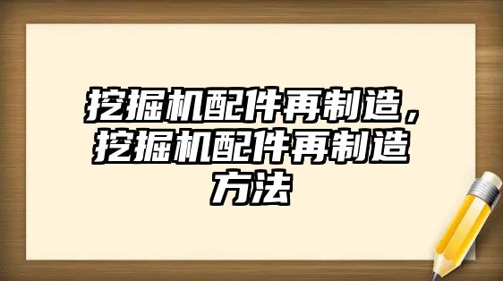 挖掘機配件再制造，挖掘機配件再制造方法