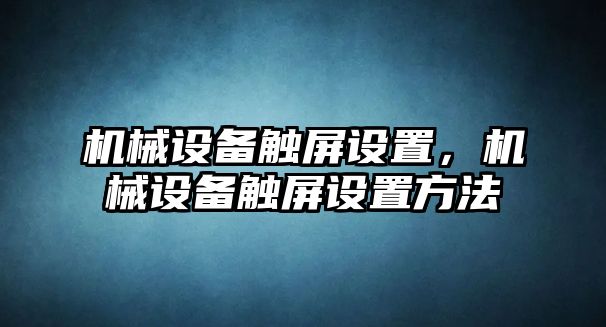 機(jī)械設(shè)備觸屏設(shè)置，機(jī)械設(shè)備觸屏設(shè)置方法