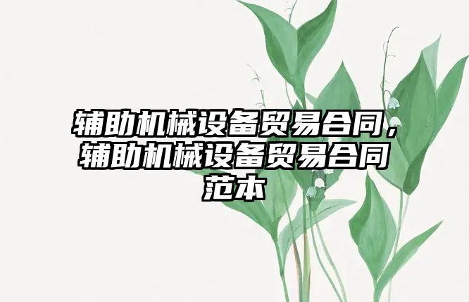 輔助機(jī)械設(shè)備貿(mào)易合同，輔助機(jī)械設(shè)備貿(mào)易合同范本