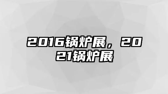 2016鍋爐展，2021鍋爐展