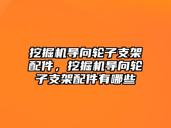 挖掘機導向輪子支架配件，挖掘機導向輪子支架配件有哪些