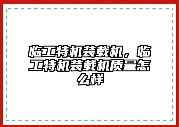 臨工特機(jī)裝載機(jī)，臨工特機(jī)裝載機(jī)質(zhì)量怎么樣