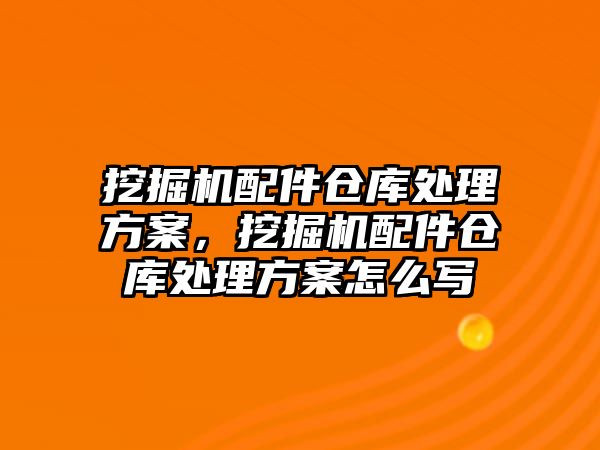 挖掘機配件倉庫處理方案，挖掘機配件倉庫處理方案怎么寫