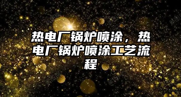 熱電廠鍋爐噴涂，熱電廠鍋爐噴涂工藝流程