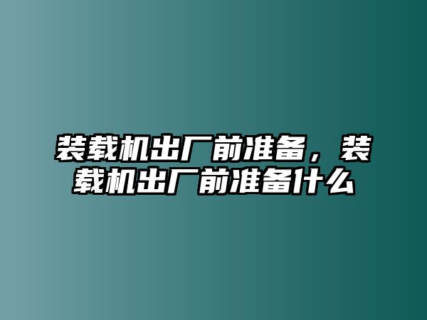 裝載機出廠前準備，裝載機出廠前準備什么