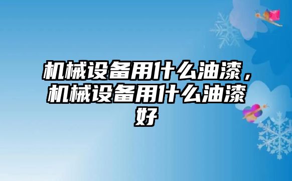 機械設(shè)備用什么油漆，機械設(shè)備用什么油漆好