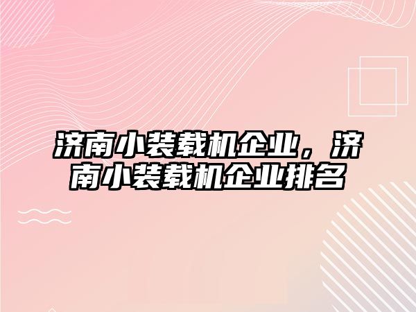 濟南小裝載機企業(yè)，濟南小裝載機企業(yè)排名