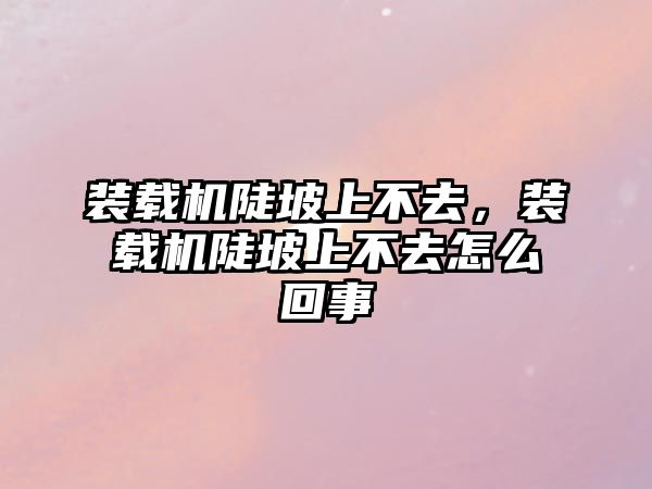 裝載機陡坡上不去，裝載機陡坡上不去怎么回事