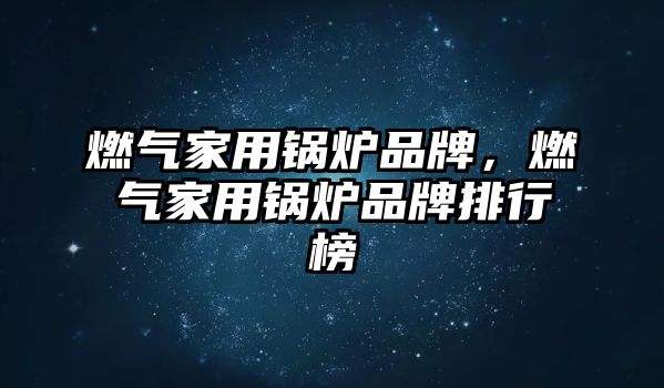 燃?xì)饧矣缅仩t品牌，燃?xì)饧矣缅仩t品牌排行榜