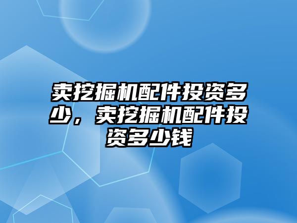 賣挖掘機(jī)配件投資多少，賣挖掘機(jī)配件投資多少錢