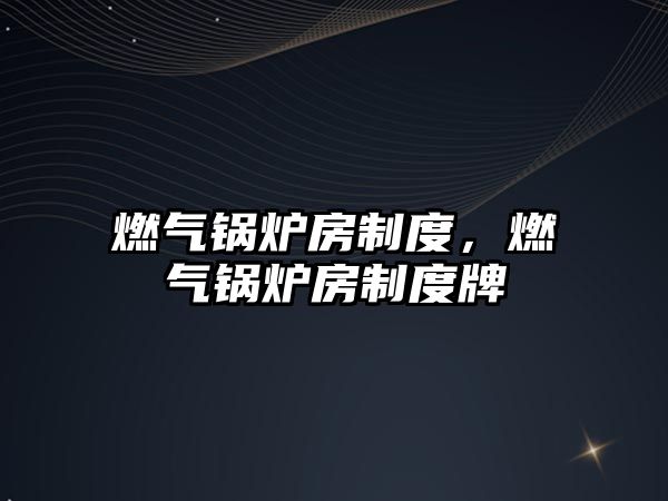 燃?xì)忮仩t房制度，燃?xì)忮仩t房制度牌