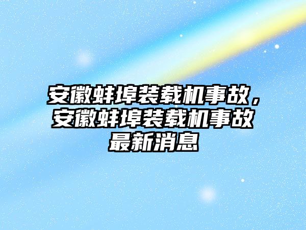 安徽蚌埠裝載機(jī)事故，安徽蚌埠裝載機(jī)事故最新消息