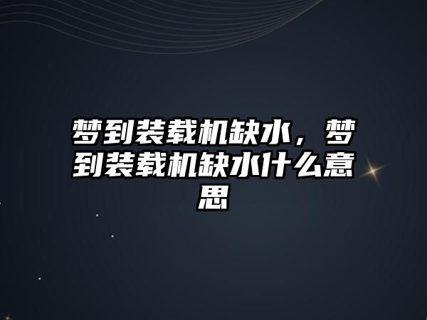 夢到裝載機缺水，夢到裝載機缺水什么意思