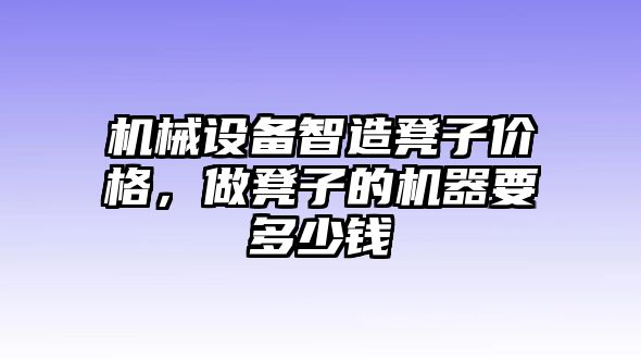 機械設備智造凳子價格，做凳子的機器要多少錢