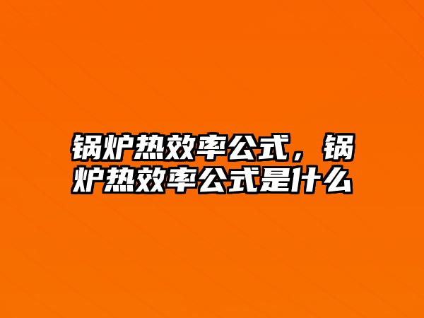 鍋爐熱效率公式，鍋爐熱效率公式是什么