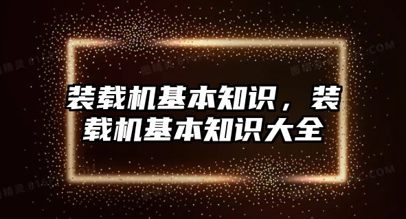 裝載機基本知識，裝載機基本知識大全