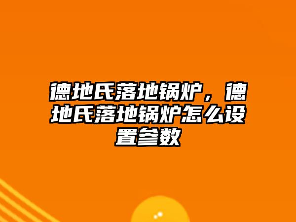 德地氏落地鍋爐，德地氏落地鍋爐怎么設置參數(shù)