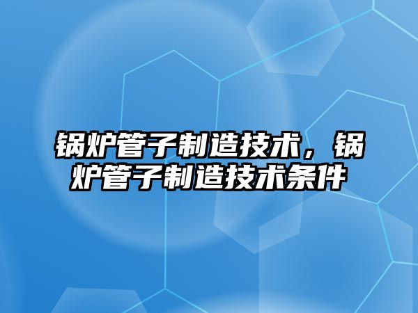 鍋爐管子制造技術，鍋爐管子制造技術條件