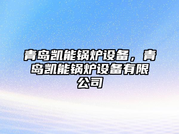 青島凱能鍋爐設備，青島凱能鍋爐設備有限公司