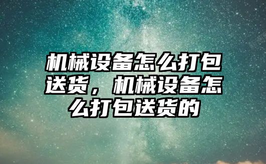 機械設備怎么打包送貨，機械設備怎么打包送貨的