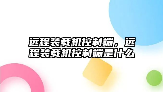 遠程裝載機控制端，遠程裝載機控制端是什么