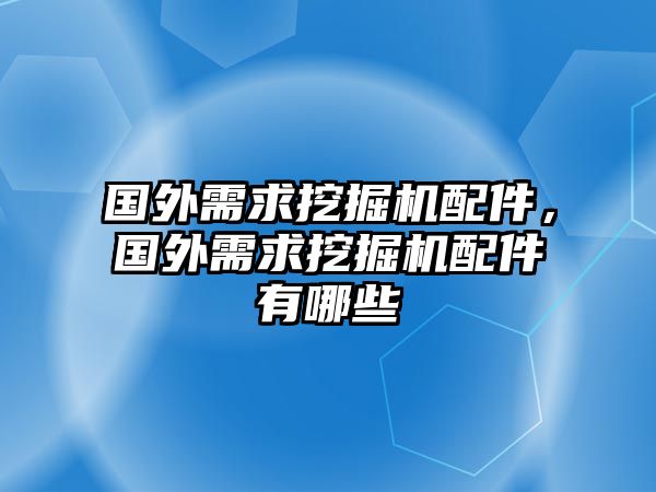 國(guó)外需求挖掘機(jī)配件，國(guó)外需求挖掘機(jī)配件有哪些