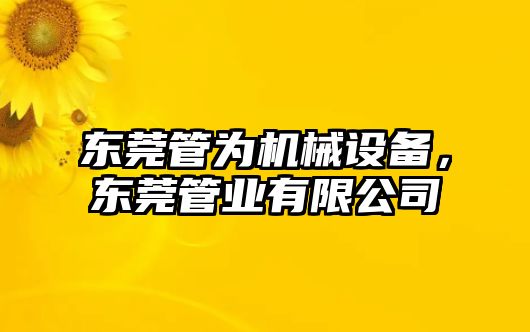 東莞管為機械設(shè)備，東莞管業(yè)有限公司