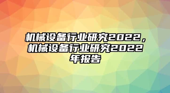 機(jī)械設(shè)備行業(yè)研究2022，機(jī)械設(shè)備行業(yè)研究2022年報告