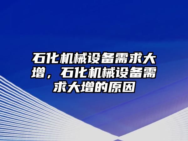 石化機械設(shè)備需求大增，石化機械設(shè)備需求大增的原因