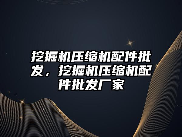 挖掘機壓縮機配件批發(fā)，挖掘機壓縮機配件批發(fā)廠家