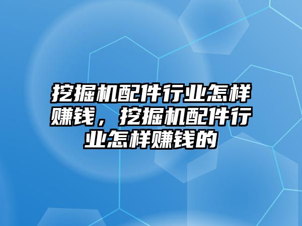 挖掘機(jī)配件行業(yè)怎樣賺錢，挖掘機(jī)配件行業(yè)怎樣賺錢的