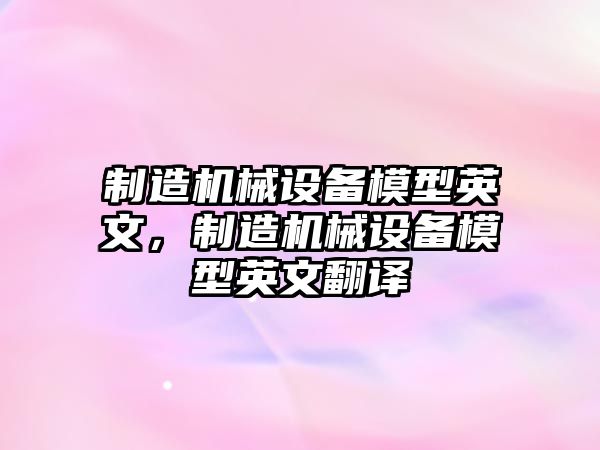 制造機械設備模型英文，制造機械設備模型英文翻譯