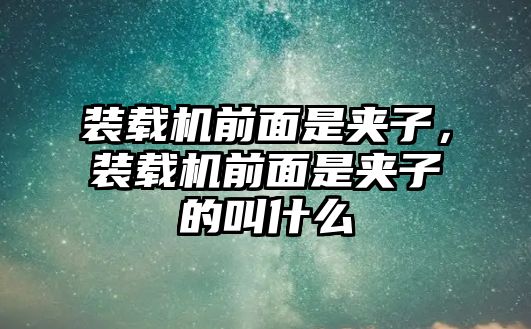 裝載機前面是夾子，裝載機前面是夾子的叫什么