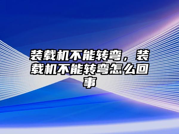 裝載機不能轉彎，裝載機不能轉彎怎么回事