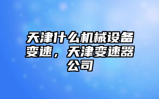 天津什么機械設(shè)備變速，天津變速器公司