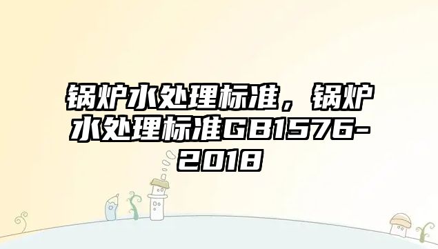 鍋爐水處理標準，鍋爐水處理標準GB1576-2018