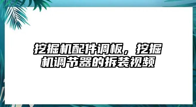 挖掘機配件調板，挖掘機調節(jié)器的拆裝視頻