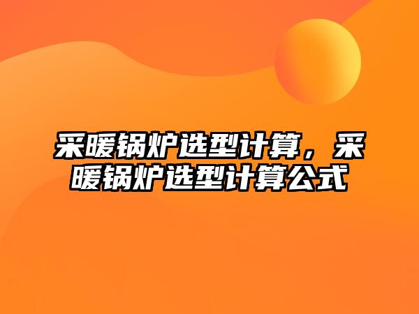 采暖鍋爐選型計算，采暖鍋爐選型計算公式