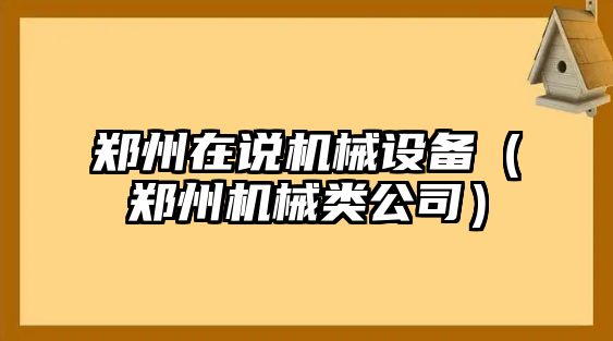 鄭州在說(shuō)機(jī)械設(shè)備（鄭州機(jī)械類(lèi)公司）