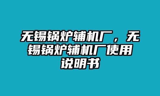 無錫鍋爐輔機(jī)廠，無錫鍋爐輔機(jī)廠使用說明書