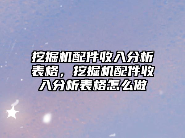 挖掘機配件收入分析表格，挖掘機配件收入分析表格怎么做