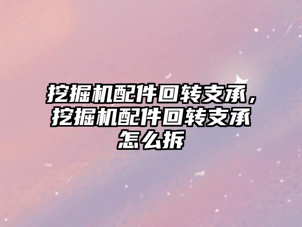 挖掘機配件回轉支承，挖掘機配件回轉支承怎么拆