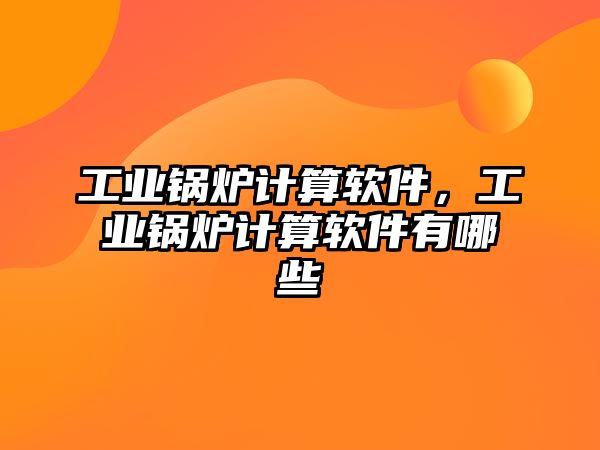 工業(yè)鍋爐計算軟件，工業(yè)鍋爐計算軟件有哪些