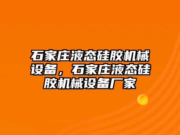 石家莊液態(tài)硅膠機械設(shè)備，石家莊液態(tài)硅膠機械設(shè)備廠家