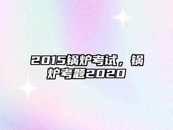 2015鍋爐考試，鍋爐考題2020