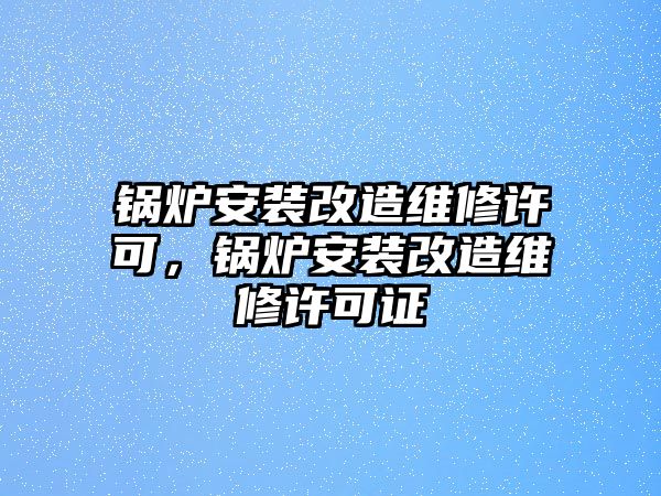 鍋爐安裝改造維修許可，鍋爐安裝改造維修許可證