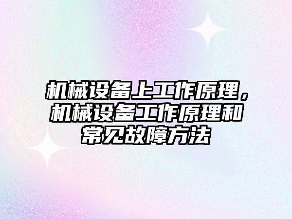 機械設(shè)備上工作原理，機械設(shè)備工作原理和常見故障方法